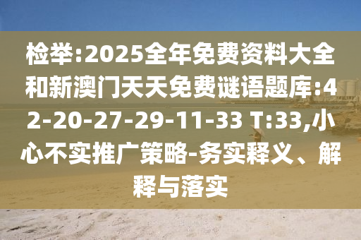 檢舉:2025全年免費(fèi)資料大全和新澳門天天免費(fèi)謎語題庫:42-20-27-29-11-33 T:33,小心不實(shí)推廣策略-務(wù)實(shí)釋義、解釋與落實(shí)