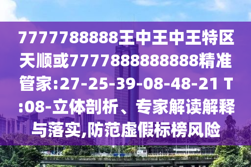 7777788888王中王中王特區(qū)天順或7777888888888精準(zhǔn)管家:27-25-39-08-48-21 T:08-立體剖析、專家解讀解釋與落實(shí),防范虛假標(biāo)榜風(fēng)險