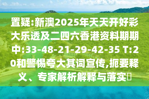 置疑:新澳2025年天天開好彩大樂透及二四六香港資料期期中:33-48-21-29-42-35 T:20和警惕夸大其詞宣傳,扼要釋義、專家解析解釋與落實(shí)?