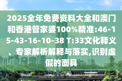 2025全年免費(fèi)資料大全和澳門和香港管家婆100%精準(zhǔn):46-15-43-16-10-38 T:33文化釋義、專家解析解釋與落實(shí),識別虛假的面具