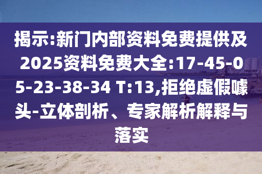 揭示:新門內(nèi)部資料免費提供及2025資料免費大全:17-45-05-23-38-34 T:13,拒絕虛假噱頭-立體剖析、專家解析解釋與落實