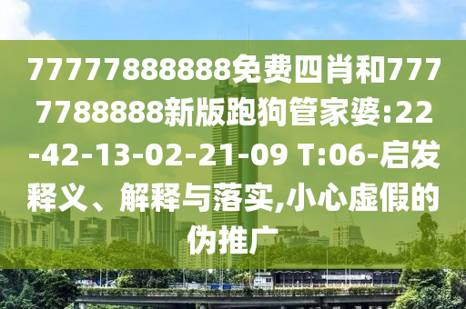 77777888888免費(fèi)四肖和7777788888新版跑狗管家婆:22-42-13-02-21-09 T:06-啟發(fā)釋義、解釋與落實(shí),小心虛假的偽推廣