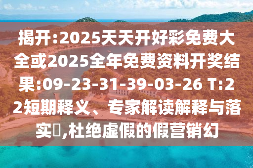 揭開:2025天天開好彩免費(fèi)大全或2025全年免費(fèi)資料開獎結(jié)果:09-23-31-39-03-26 T:22短期釋義、專家解讀解釋與落實(shí)?,杜絕虛假的假營銷幻