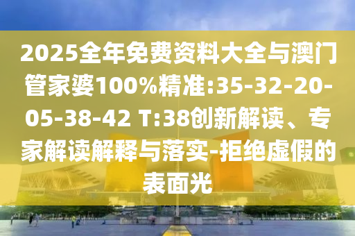 2025全年免費(fèi)資料大全與澳門(mén)管家婆100%精準(zhǔn):35-32-20-05-38-42 T:38創(chuàng)新解讀、專(zhuān)家解讀解釋與落實(shí)-拒絕虛假的表面光