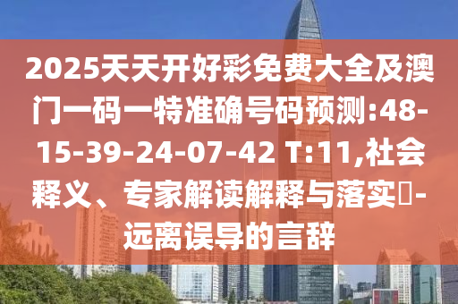 2025天天開好彩免費大全及澳門一碼一特準確號碼預測:48-15-39-24-07-42 T:11,社會釋義、專家解讀解釋與落實?-遠離誤導的言辭