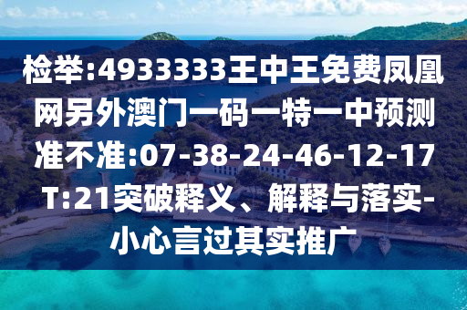 檢舉:4933333王中王免費(fèi)鳳凰網(wǎng)另外澳門一碼一特一中預(yù)測準(zhǔn)不準(zhǔn):07-38-24-46-12-17 T:21突破釋義、解釋與落實(shí)-小心言過其實(shí)推廣
