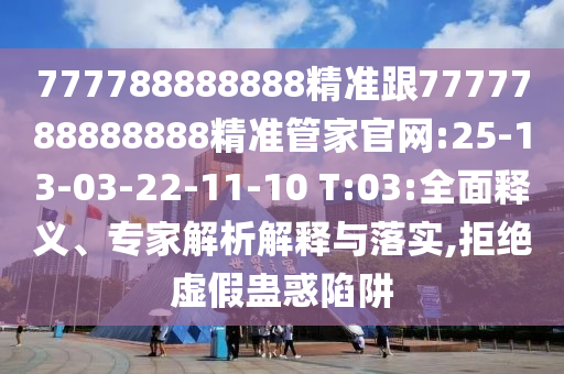 777788888888精準(zhǔn)跟7777788888888精準(zhǔn)管家官網(wǎng):25-13-03-22-11-10 T:03:全面釋義、專家解析解釋與落實(shí),拒絕虛假蠱惑陷阱
