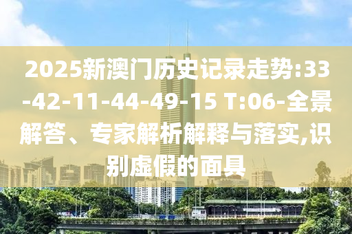 2025新澳門歷史記錄走勢:33-42-11-44-49-15 T:06-全景解答、專家解析解釋與落實,識別虛假的面具