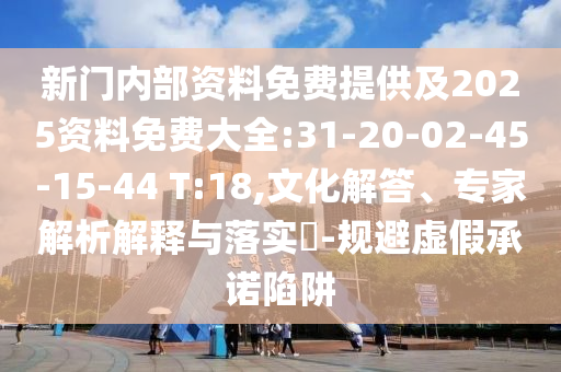 新門內部資料免費提供及2025資料免費大全:31-20-02-45-15-44 T:18,文化解答、專家解析解釋與落實?-規(guī)避虛假承諾陷阱