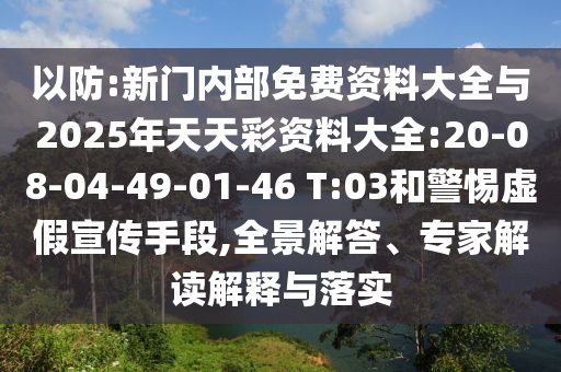 以防:新門內(nèi)部免費(fèi)資料大全與2025年天天彩資料大全:20-08-04-49-01-46 T:03和警惕虛假宣傳手段,全景解答、專家解讀解釋與落實(shí)