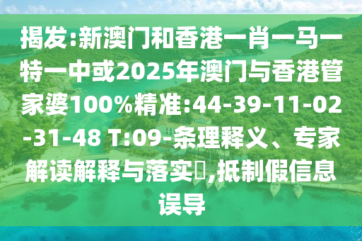 揭發(fā):新澳門(mén)和香港一肖一馬一特一中或2025年澳門(mén)與香港管家婆100%精準(zhǔn):44-39-11-02-31-48 T:09-條理釋義、專(zhuān)家解讀解釋與落實(shí)?,抵制假信息誤導(dǎo)