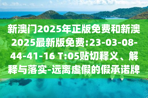 新澳門2025年正版免費(fèi)和新澳2025最新版免費(fèi):23-03-08-44-41-16 T:05貼切釋義、解釋與落實(shí)-遠(yuǎn)離虛假的假承諾牌