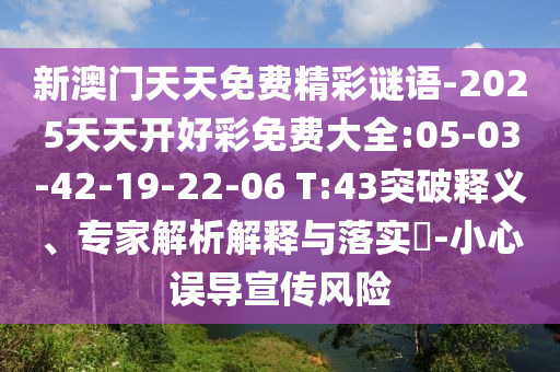 新澳門天天免費精彩謎語-2025天天開好彩免費大全:05-03-42-19-22-06 T:43突破釋義、專家解析解釋與落實?-小心誤導宣傳風險