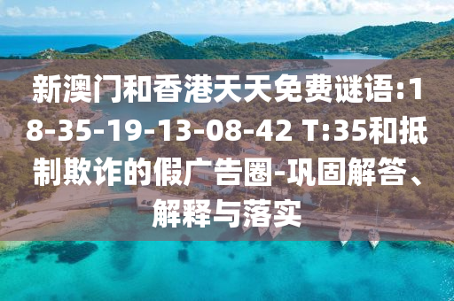 新澳門和香港天天免費(fèi)謎語:18-35-19-13-08-42 T:35和抵制欺詐的假廣告圈-鞏固解答、解釋與落實(shí)