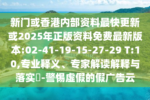 新門或香港內部資料最快更新或2025年正版資料免費最新版本:02-41-19-15-27-29 T:10,專業(yè)釋義、專家解讀解釋與落實?-警惕虛假的假廣告云