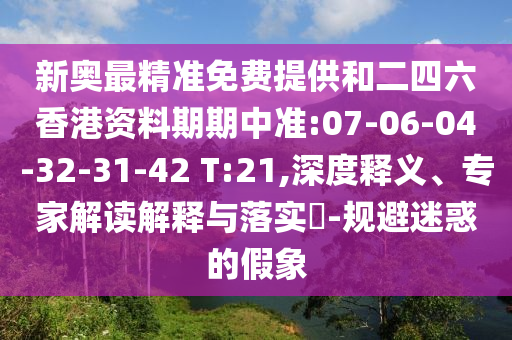 新奧最精準(zhǔn)免費(fèi)提供和二四六香港資料期期中準(zhǔn):07-06-04-32-31-42 T:21,深度釋義、專家解讀解釋與落實(shí)?-規(guī)避迷惑的假象
