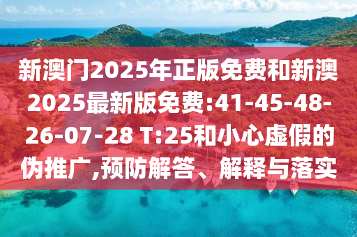 新澳門2025年正版免費(fèi)和新澳2025最新版免費(fèi):41-45-48-26-07-28 T:25和小心虛假的偽推廣,預(yù)防解答、解釋與落實(shí)