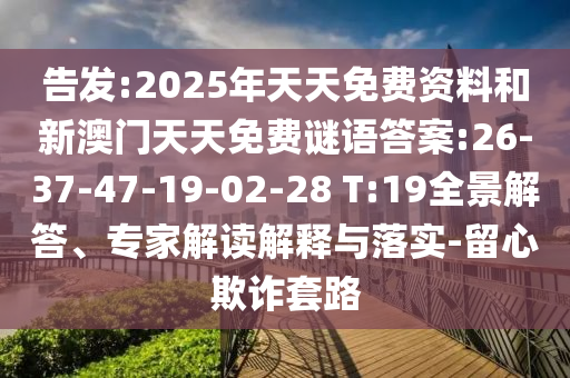 告發(fā):2025年天天免費資料和新澳門天天免費謎語答案:26-37-47-19-02-28 T:19全景解答、專家解讀解釋與落實-留心欺詐套路