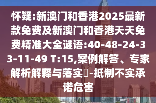 懷疑:新澳門和香港2025最新款免費及新澳門和香港天天免費精準(zhǔn)大全謎語:40-48-24-33-11-49 T:15,案例解答、專家解析解釋與落實?-抵制不實承諾危害