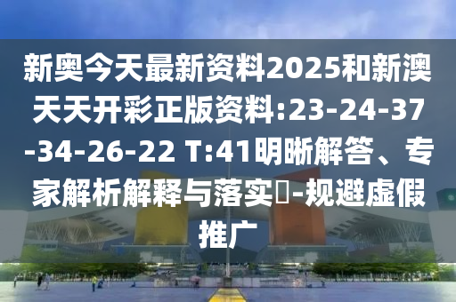 新奧今天最新資料2025和新澳天天開彩正版資料:23-24-37-34-26-22 T:41明晰解答、專家解析解釋與落實(shí)?-規(guī)避虛假推廣