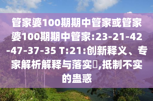 管家婆100期期中管家或管家婆100期期中管家:23-21-42-47-37-35 T:21:創(chuàng)新釋義、專家解析解釋與落實(shí)?,抵制不實(shí)的蠱惑