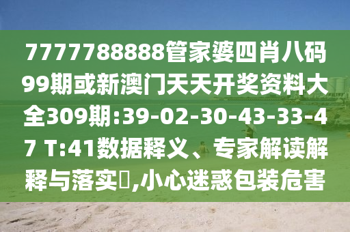 7777788888管家婆四肖八碼99期或新澳門天天開獎資料大全309期:39-02-30-43-33-47 T:41數(shù)據(jù)釋義、專家解讀解釋與落實?,小心迷惑包裝危害