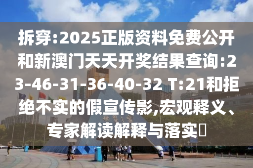 拆穿:2025正版資料免費公開和新澳門天天開獎結果查詢:23-46-31-36-40-32 T:21和拒絕不實的假宣傳影,宏觀釋義、專家解讀解釋與落實?
