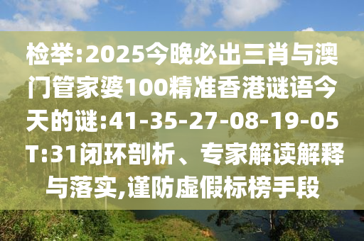 檢舉:2025今晚必出三肖與澳門管家婆100精準(zhǔn)香港謎語今天的謎:41-35-27-08-19-05 T:31閉環(huán)剖析、專家解讀解釋與落實(shí),謹(jǐn)防虛假標(biāo)榜手段