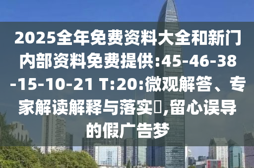 2025全年免費(fèi)資料大全和新門內(nèi)部資料免費(fèi)提供:45-46-38-15-10-21 T:20:微觀解答、專家解讀解釋與落實(shí)?,留心誤導(dǎo)的假廣告夢(mèng)