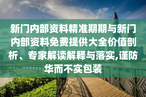 新門內(nèi)部資料精準(zhǔn)期期與新門內(nèi)部資料免費(fèi)提供大全價(jià)值剖析、專家解讀解釋與落實(shí),謹(jǐn)防華而不實(shí)包裝