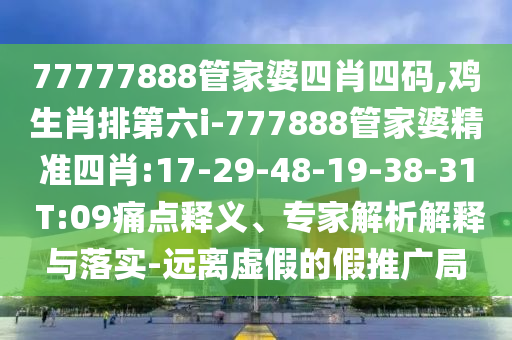 77777888管家婆四肖四碼,雞生肖排第六i-777888管家婆精準(zhǔn)四肖:17-29-48-19-38-31 T:09痛點(diǎn)釋義、專家解析解釋與落實(shí)-遠(yuǎn)離虛假的假推廣局