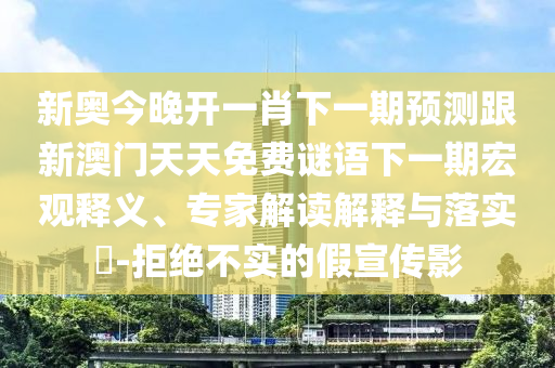 新奧今晚開(kāi)一肖下一期預(yù)測(cè)跟新澳門(mén)天天免費(fèi)謎語(yǔ)下一期宏觀釋義、專(zhuān)家解讀解釋與落實(shí)?-拒絕不實(shí)的假宣傳影