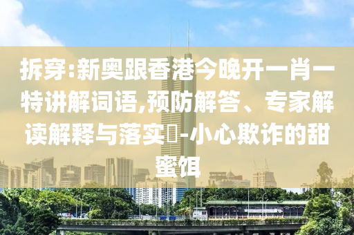 拆穿:新奧跟香港今晚開(kāi)一肖一特講解詞語(yǔ),預(yù)防解答、專家解讀解釋與落實(shí)?-小心欺詐的甜蜜餌