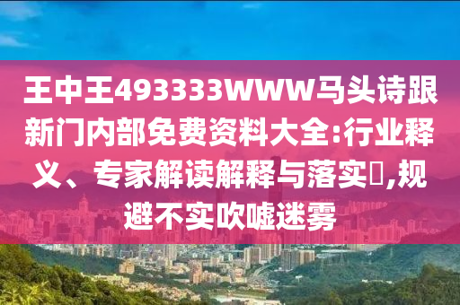 王中王493333WWW馬頭詩跟新門內(nèi)部免費資料大全:行業(yè)釋義、專家解讀解釋與落實?,規(guī)避不實吹噓迷霧