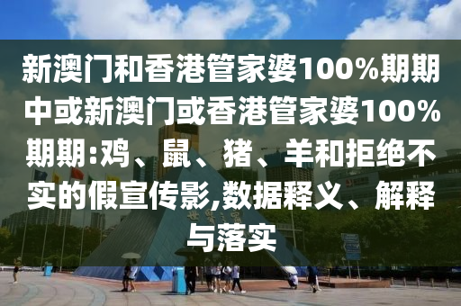 新澳門(mén)和香港管家婆100%期期中或新澳門(mén)或香港管家婆100%期期:雞、鼠、豬、羊和拒絕不實(shí)的假宣傳影,數(shù)據(jù)釋義、解釋與落實(shí)