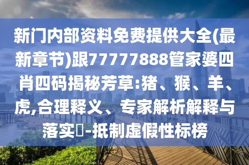 新門內(nèi)部資料免費(fèi)提供大全(最新章節(jié))跟77777888管家婆四肖四碼揭秘芳草:豬、猴、羊、虎,合理釋義、專家解析解釋與落實(shí)?-抵制虛假性標(biāo)榜