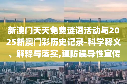 新澳門(mén)天天免費(fèi)謎語(yǔ)活動(dòng)與2025新澳門(mén)彩歷史記錄-科學(xué)釋義、解釋與落實(shí),謹(jǐn)防誤導(dǎo)性宣傳