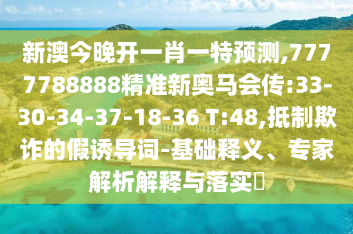 新澳今晚開(kāi)一肖一特預(yù)測(cè),7777788888精準(zhǔn)新奧馬會(huì)傳:33-30-34-37-18-36 T:48,抵制欺詐的假誘導(dǎo)詞-基礎(chǔ)釋義、專(zhuān)家解析解釋與落實(shí)?