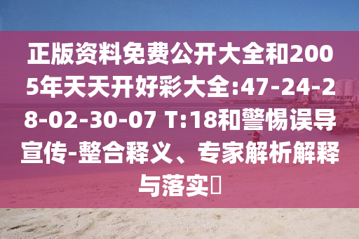 正版資料免費(fèi)公開大全和2005年天天開好彩大全:47-24-28-02-30-07 T:18和警惕誤導(dǎo)宣傳-整合釋義、專家解析解釋與落實(shí)?